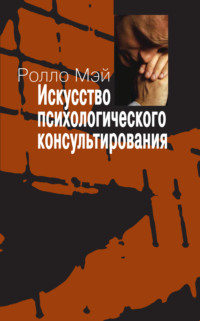 Искусство психологического консультирования. Как давать и обретать душевное здоровье