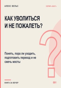 Как уволиться и не пожалеть? Понять, пора ли уходить, подготовить переход и не сжечь мосты