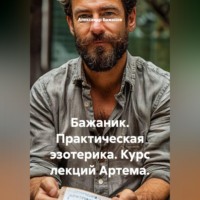Бажаник. Практическая эзотерика. Курс лекций Артема.