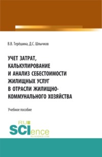 Учет затрат, калькулирование и анализ себестоимости жилищных услуг в отрасли жилищно-коммунального хозяйства. (Бакалавриат, Магистратура). Учебное пособие.