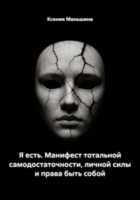 Я есть. Манифест тотальной самодостаточности, личной силы и права быть собой