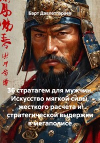 36 стратагем для мужчин. Искусство мягкой силы, жесткого расчета и стратегической выдержки в мегаполисе