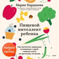 Пищевой интеллект ребенка. Как воспитать здоровые отношения с едой: главная книга по детскому питанию