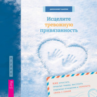 Исцелите тревожную привязанность: как отпустить прошлые травмы, выстроить надежные отношения и укрепить связь с собой