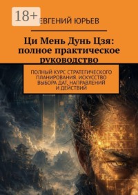 Ци Мень Дунь Цзя: полное практическое руководство. Полный курс стратегического планирования. Искусство выбора дат, направлений и действий