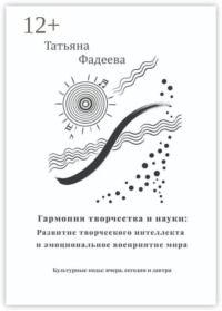 Гармония творчества и науки: Развитие творческого интеллекта и эмоциональное восприятие мира. Культурные коды: вчера, сегодня и завтра