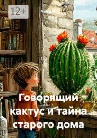 Говорящий кактус и тайна старого дома