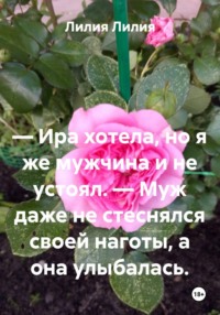 — Ира хотела, но я же мужчина и не устоял. — Муж даже не стеснялся своей наготы, а она улыбалась.