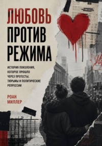 Любовь против режима. История поколения, которое прошло через протесты, тюрьмы и политические репрессии