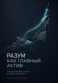 Разум как главный актив. Концентрация, поток, доход и решения