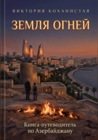 Земля огней. Книга-путеводитель по Азербайджану