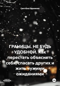 ГРАНИЦЫ. НЕ БУДЬ УДОБНОЙ. Как перестать объяснять себя, спасать других и жить чужими ожиданиями