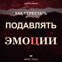 Как перестать подавлять эмоции .Как распознавать чувства, безопасно выражать их и слышать свои потребности