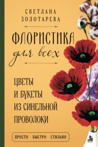 Флористика для всех. Цветы и букеты из синельной проволоки