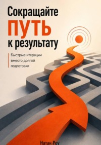 Сокращайте путь к результату. Быстрые итерации вместо долгой подготовки