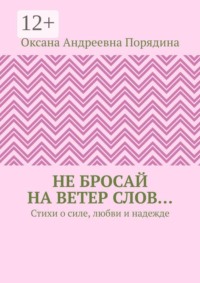 Не бросай на ветер слов… Стихи о силе, любви и надежде