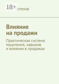 Влияние на продажи. Практическая система мышления, навыков и влияния в продажах