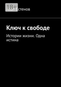 Ключ к свободе. Истории жизни. Одна истина