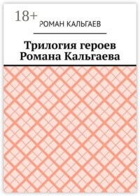 Трилогия героев Романа Кальгаева