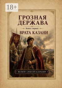 Грозная Держава книга первая: Врата Казани
