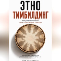 Этнотимбилдинг. Как древние ритуалы лечат современные команды. Практическое руководство для тренеров, фасилитаторов и HR