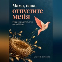 Мама, папа, отпустите меня. Мудрое родительство после 20 лет