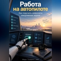 Работа на автопилоте: Как поручить нейросети ежедневные задачи