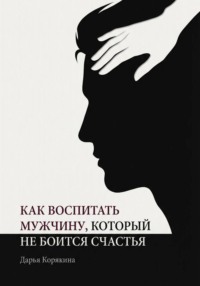 Как воспитать мужчину, который не боится счастья? Почему мальчики вырастают в мужчин-мучеников и как разорвать этот сценарий