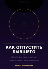 Как отпустить бывшего Практический воркбук для тех, кто застрял 18 упражнений, трекеры и антикризисный план для тех, кто не может перестать думать о нём