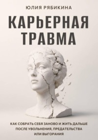 Карьерная травма Как собрать себя заново и жить дальше после увольнения, предательства или выгорания