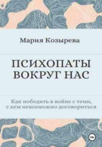 ПСИХОПАТЫ ВОКРУГ НАС Как победить в войне с теми, с кем невозможно договориться