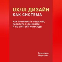 UX/UI дизайн как система. Как принимать решения, работать с данными и не бояться команды