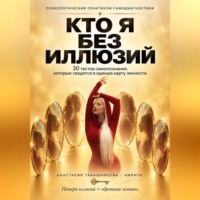 Психологический практикум самопомощи "Кто я без иллюзий: 30 тестов самопознания, которые сводятся в единую карту личности"