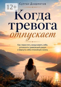 Когда тревога отпускает. Как перестать накручивать себя, успокоить тревожный разум и вернуть себе спокойную жизнь