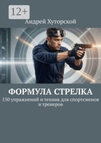 Формула стрелка. 150 упражнений и техник для спортсменов и тренеров