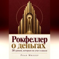 Рокфеллер о деньгах. 30 уроков, которым не учат в школе