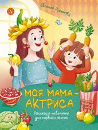 Моя мама – актриса. Рассказы-невелички для первого чтения