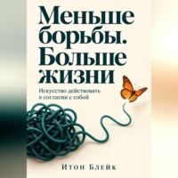 Меньше борьбы. Больше жизни. Искусство действовать в согласии с собой