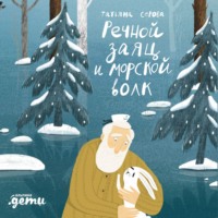 Речной заяц и морской волк: Зимняя сказка о большой воде, дружбе и мечте
