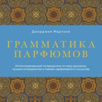 Грамматика парфюмов. Иллюстрированный путеводитель по миру ароматов, лучшим ингредиентам и тайнам парфюмерного искусства