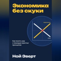 Экономика без скуки. Как понять мир с помощью простых принципов