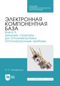 Электронная компонентная база. Книга 5. Диодные структуры для оптоэлектроники. Оптоэлектронные приборы. Учебное пособие для СПО