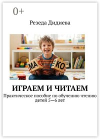 Играем и читаем. Практическое пособие по обучению чтению детей 5—6 лет