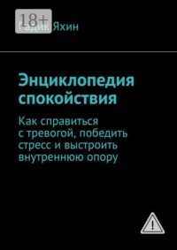 Энциклопедия спокойствия. Как справиться с тревогой, победить стресс и выстроить внутреннюю опору