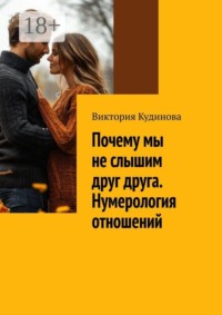Почему мы не слышим друг друга. Нумерология отношений. Практическое руководство для тех, кто хочет понять партнёра — и сохранить себя