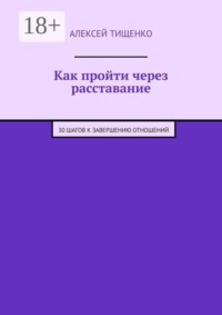 Как пройти через расставание. 30 шагов к завершению отношений