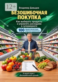 Безошибочная покупка. Как выбирать продукты и управлять расходами в супермаркете. 100 практических советов покупателю