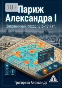 Париж Александра I. Заграничный поход 1813–1814 гг.