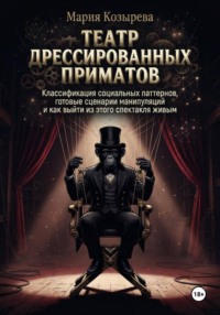 Театр дрессированных приматов: Классификация социальных паттернов, готовые сценарии манипуляций и как выйти из этого спектакля живым