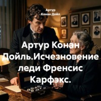 Артур Конан Дойль.Исчезновение леди Френсис Карфэкс.